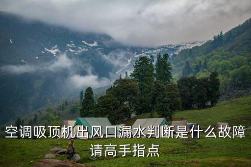 吸顶空调漏水是什么原因是什么原因，吸顶空调室内机滴水什么原因