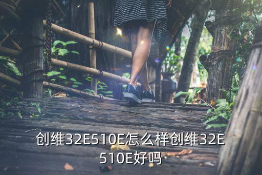 创维32E510E怎么样创维32E510E好吗