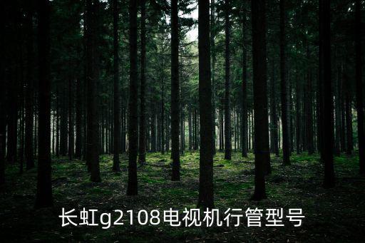 长虹g2108电视机行管型号
