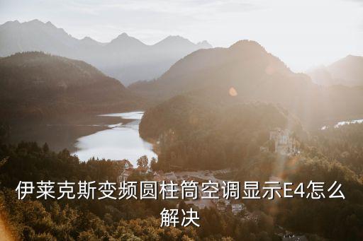 伊来克斯空调出现E4是什么故障，伊莱克斯空调2匹柜机E4故障代码