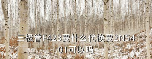 f423用什么型号代换，三极管F423要什么代换要2N5401可以吗