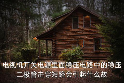 电视机开关电源里面稳压电路中的稳压二极管击穿短路会引起什么故