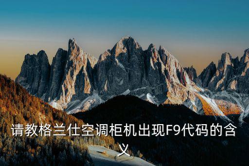 格力空调f9是什么意思，请教格兰仕空调柜机出现F9代码的含义