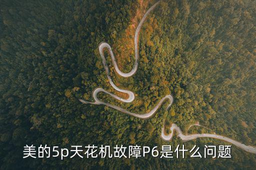 美的p6是什么故障代码，美的5p天花机故障P6是什么问题