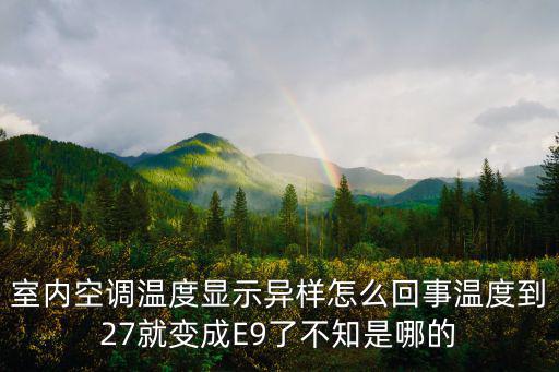室内空调温度显示异样怎么回事温度到27就变成E9了不知是哪的