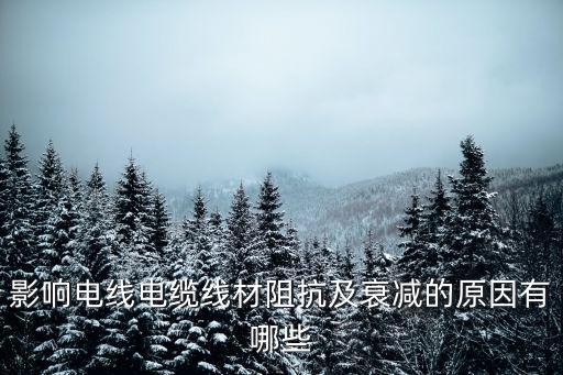 线材衰减不过会有什么影响，影响电线电缆线材阻抗及衰减的原因有哪些