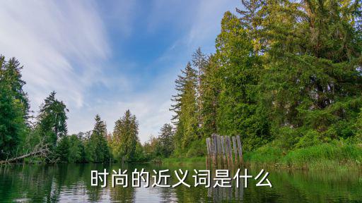 时尚精美近义词是什么，时尚经典的近义词