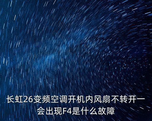 长虹26变频空调开机内风扇不转开一会出现F4是什么故障