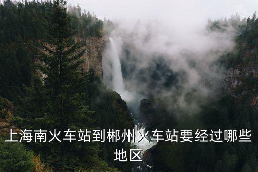 上海南火车站到郴州火车站要经过哪些地区