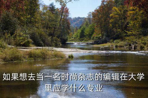 如果想去当一名时尚杂志的编辑在大学里应学什么专业