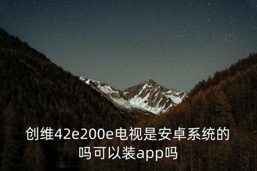 创维42e500e是什么系统，创维42E600F是安卓系统吗