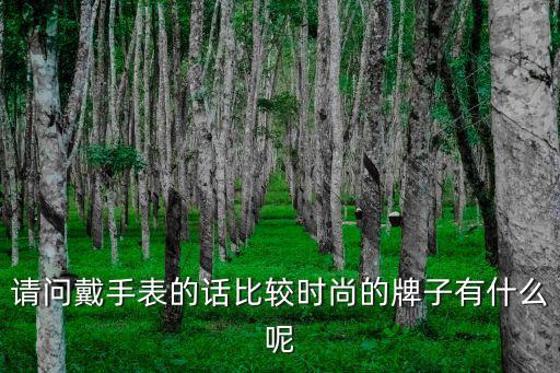 请问戴手表的话比较时尚的牌子有什么呢