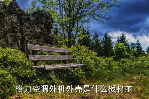 格力空调外机外壳是什么板材的