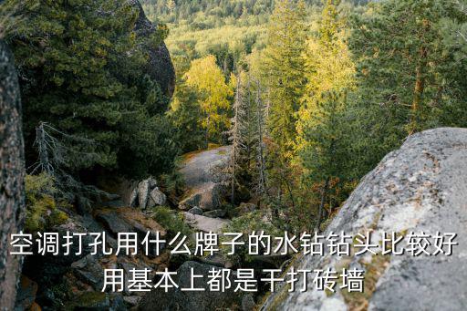 空调打孔用什么牌子的水钻钻头比较好用基本上都是干打砖墙