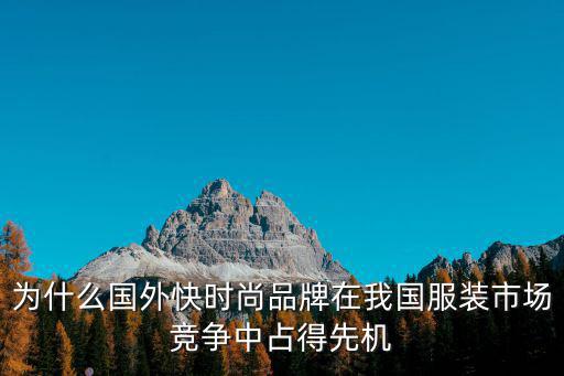 为什么国外快时尚品牌在我国服装市场竞争中占得先机