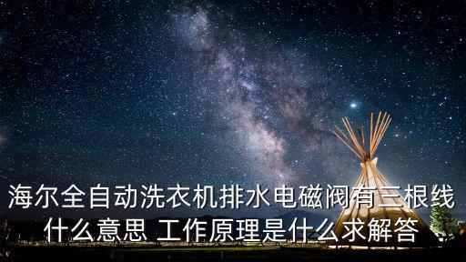 海尔全自动洗衣机排水电磁阀有三根线什么意思 工作原理是什么求解答