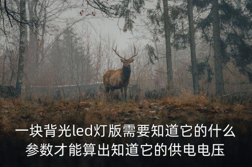 一块背光led灯版需要知道它的什么参数才能算出知道它的供电电压