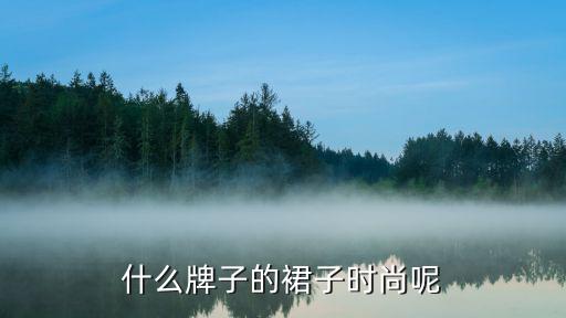 什么牌子的裙子时尚呢