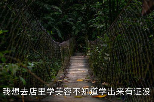 我想去店里学美容不知道学出来有证没