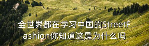 全世界都在学习中国的StreetFashion你知道这是为什么吗