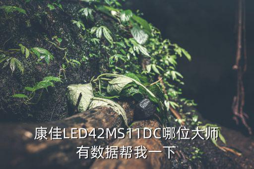 康佳LED42MS11DC哪位大师有数据帮我一下