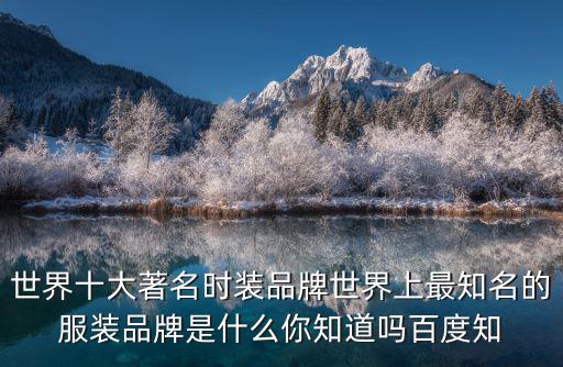 世界十大著名时装品牌世界上最知名的服装品牌是什么你知道吗百度知