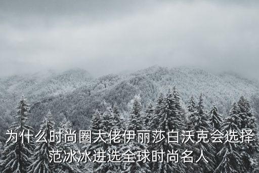 为什么时尚圈大佬伊丽莎白沃克会选择范冰冰进选全球时尚名人