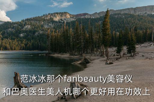 范冰冰那个fanbeauty美容仪和巴奥医生美人机哪个更好用在功效上