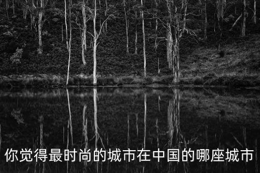 你觉得最时尚的城市在中国的哪座城市