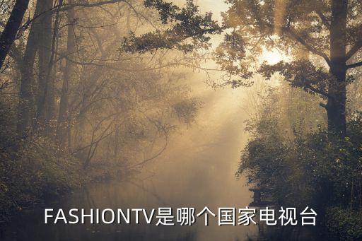什么是国际时尚频道，FASHIONTV是哪个国家电视台