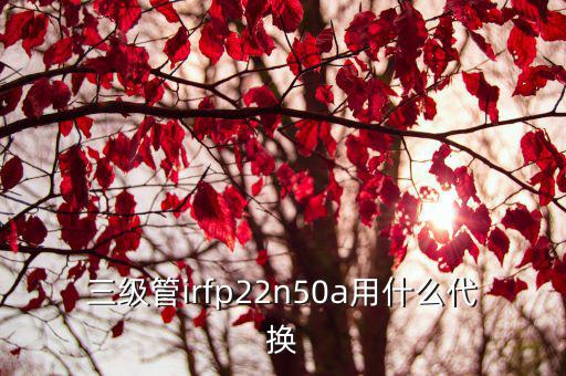 三级管irfp22n50a用什么代换