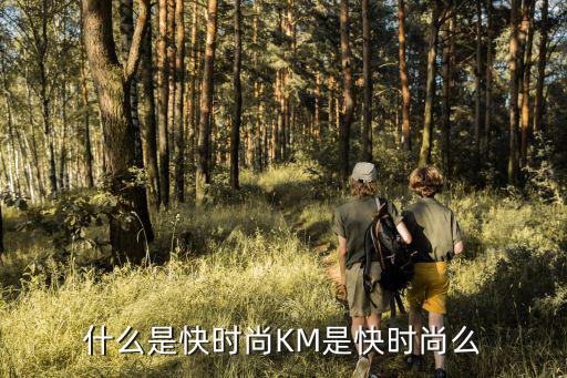 什么是快时尚KM是快时尚么