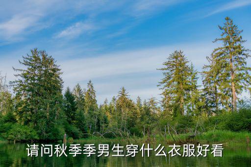 请问秋季季男生穿什么衣服好看