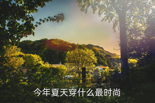 今年夏天穿什么最时尚