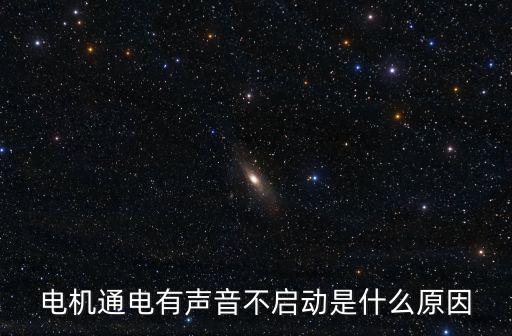 电机有声音但是不转是什么原因，电机嗡嗡响不转怎么回事