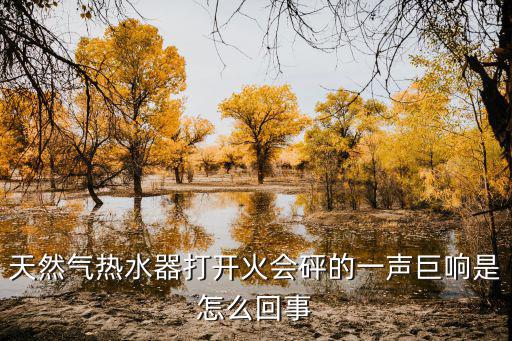 天然气热水器打开火会砰的一声巨响是怎么回事