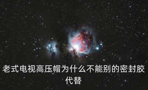 老式电视高压帽为什么不能别的密封胶代替