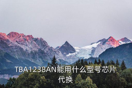 TBA1238AN能用什么型号芯片代换