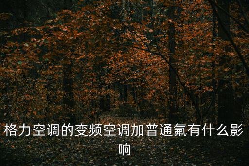 格力空调能加什么氟，格力空调三匹柜机加多少氟才合适