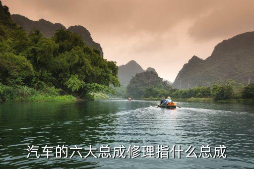 汽车的六大总成修理指什么总成