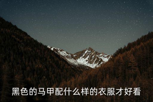 黑马甲搭什么最时尚，黑色的马甲配什么样的衣服才好看