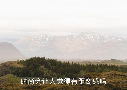 时尚会让人觉得有距离感吗
