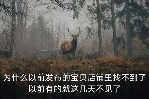 为什么以前发布的宝贝店铺里找不到了以前有的就这几天不见了