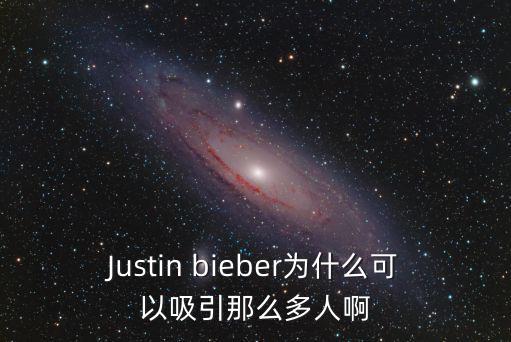 时尚界为什么吸引人，Justin bieber为什么可以吸引那么多人啊