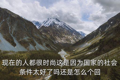 现在的人都很时尚这是因为国家的社会条件太好了吗还是怎么个回