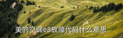 美的空调e8是什么意思，美的空调显示E8是什么意思
