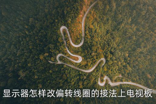 显示器怎样改偏转线圈的接法上电视板