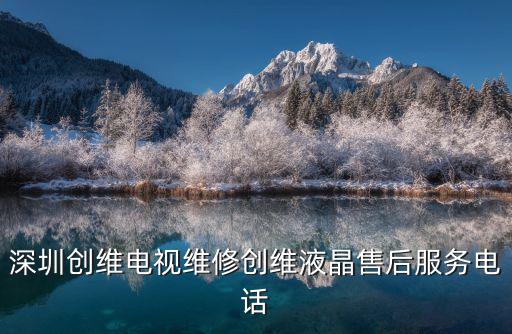 深圳 液晶电视维修电话是什么情况，深圳创维电视维修创维液晶售后服务电话
