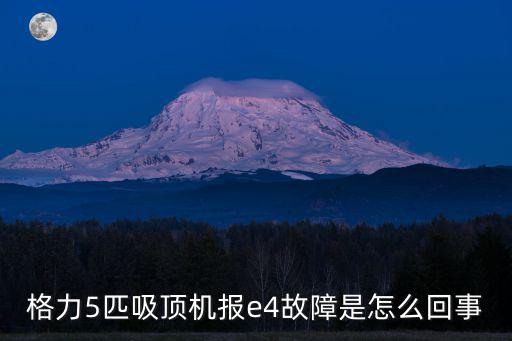 格力5匹吸顶机报e4故障是怎么回事