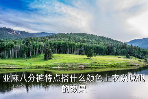 亚麻八分裤特点搭什么颜色上衣说说他的效果